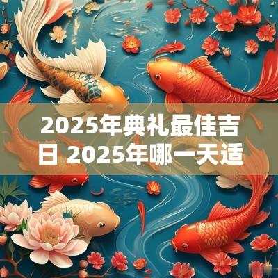 2025年典礼最佳吉日 2025年哪一天适合结婚