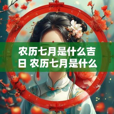 农历七月是什么吉日 农历七月是什么日子