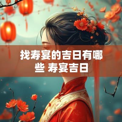 找寿宴的吉日有哪些 寿宴吉日