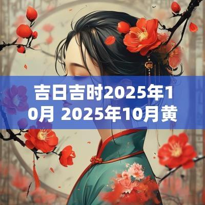 吉日吉时2025年10月 2025年10月黄道吉日一览表
