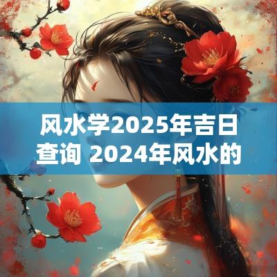 风水学2025年吉日查询 2025年风水的化解方法