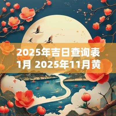 2025年吉日查询表1月 2025年11月黄道吉日查询