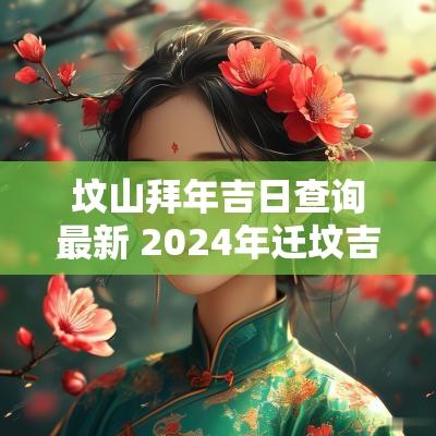 坟山拜年吉日查询最新 2025年迁坟吉日
