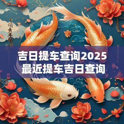 吉日提车查询2025 最近提车吉日查询