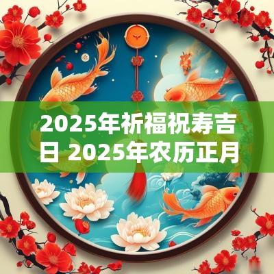 2025年祈福祝寿吉日 2025年农历正月祈福吉日