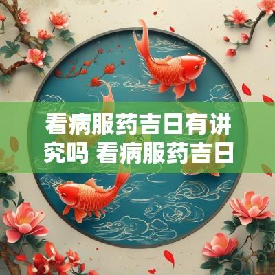 看病服药吉日有讲究吗 看病服药吉日有哪些