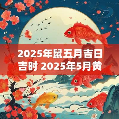 2025年鼠五月吉日吉时 2025年5月黄道吉日