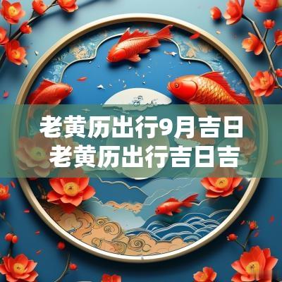 老黄历出行9月吉日 老黄历出行吉日吉时