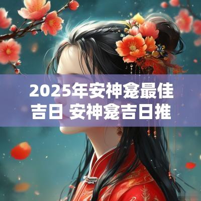 2025年安神龛最佳吉日 安神龛吉日推算