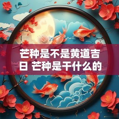 芒种是不是黄道吉日 芒种是干什么的日子