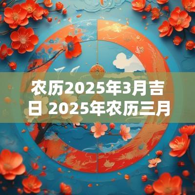 农历2025年3月吉日 2025年农历三月黄道吉日