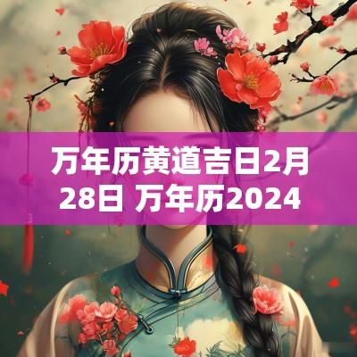 万年历黄道吉日2月28日 万年历2025年2月开工黄道吉日