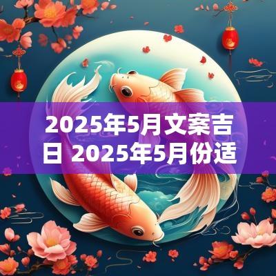 2025年5月文案吉日 2025年5月份适合结婚的吉日
