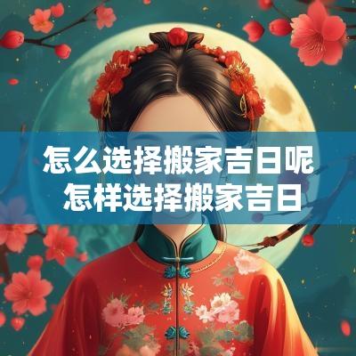 怎么选择搬家吉日呢 怎样选择搬家吉日吉时