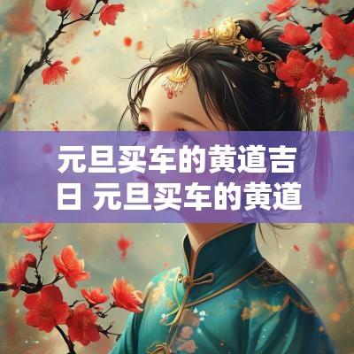 元旦买车的黄道吉日 元旦买车的黄道吉日是什么