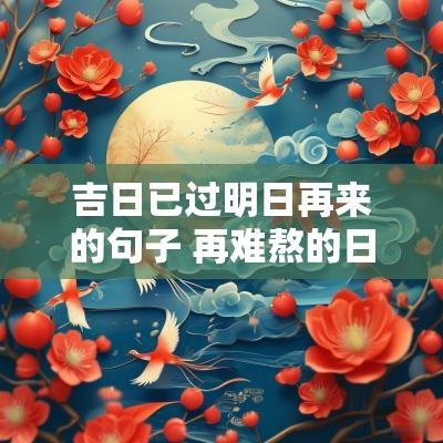吉日已过明日再来的句子 再难熬的日子终将过去的说说