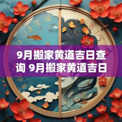 9月搬家黄道吉日查询 9月搬家黄道吉日查询2025年