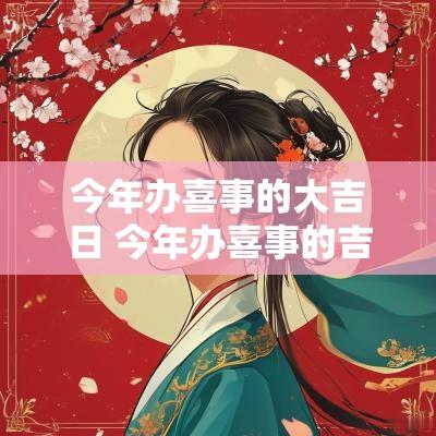 今年办喜事的大吉日 今年办喜事的吉日