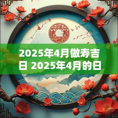 2025年4月做寿吉日 2025年4月的日历