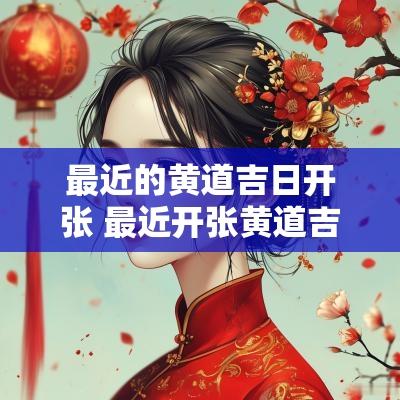 最近的黄道吉日开张 最近开张黄道吉日查询