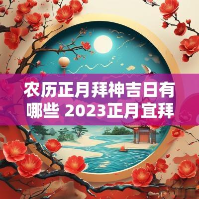 农历正月拜神吉日有哪些 2025正月宜拜神的日子
