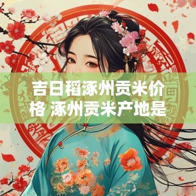 吉日稻涿州贡米价格 涿州贡米产地是哪里