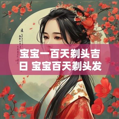 宝宝一百天剃头吉日 宝宝百天剃头发吉祥语