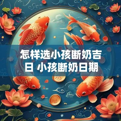 怎样选小孩断奶吉日 小孩断奶日期