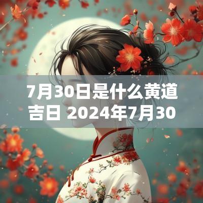 7月30日是什么黄道吉日 2025年7月30日黄道吉日查询老黄历