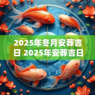 2025年冬月安葬吉日 2025年安葬吉日一览表