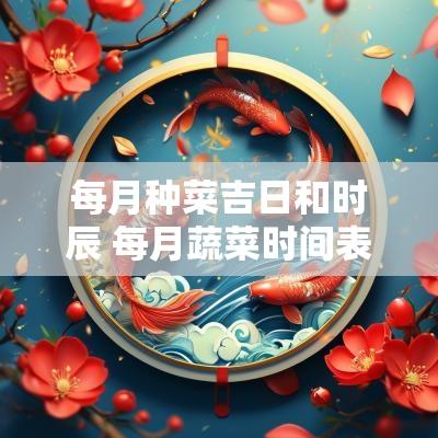 每月种菜吉日和时辰 每月蔬菜时间表
