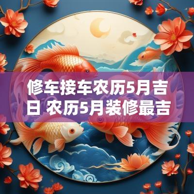 修车接车农历5月吉日 农历5月装修最吉利的吉日