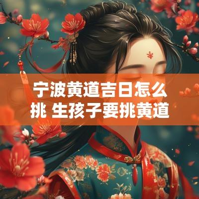 宁波黄道吉日怎么挑 生孩子要挑黄道吉日吗
