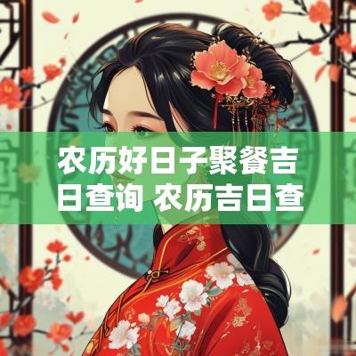 农历好日子聚餐吉日查询 农历吉日查询2025