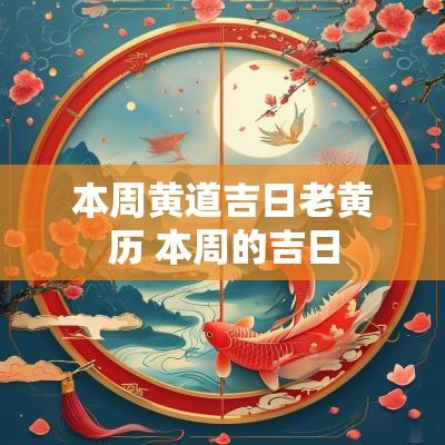 本周黄道吉日老黄历 本周的吉日