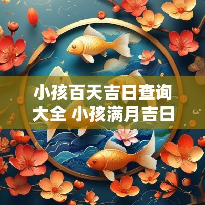 小孩百天吉日查询大全 小孩满月吉日查询