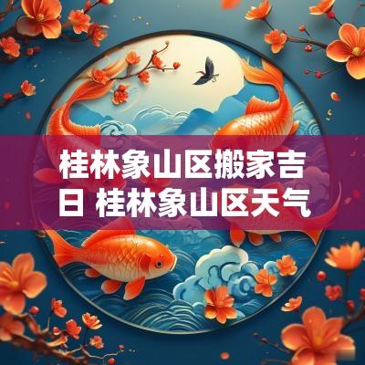 桂林象山区搬家吉日 桂林象山区天气预报