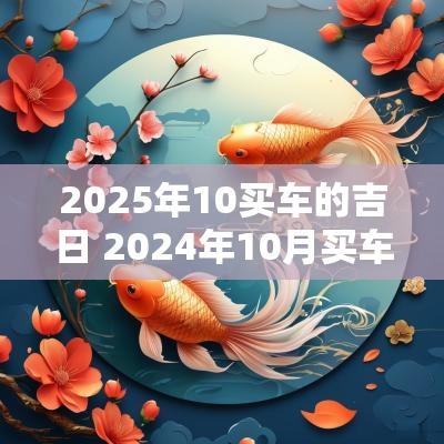 2025年10买车的吉日 2025年10月买车吉日