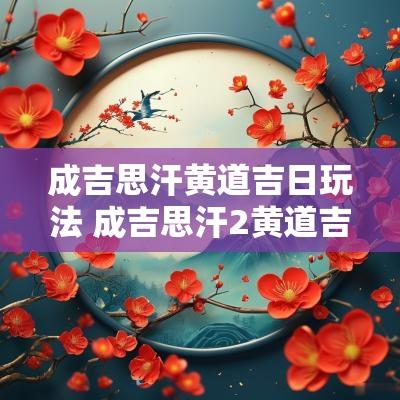 成吉思汗黄道吉日玩法 成吉思汗2黄道吉日