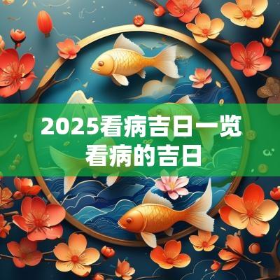 2025看病吉日一览 看病的吉日