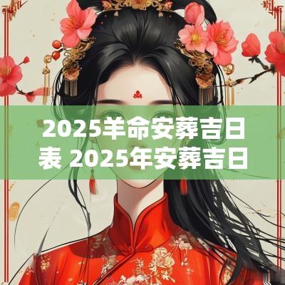2025羊命安葬吉日表 2025年安葬吉日