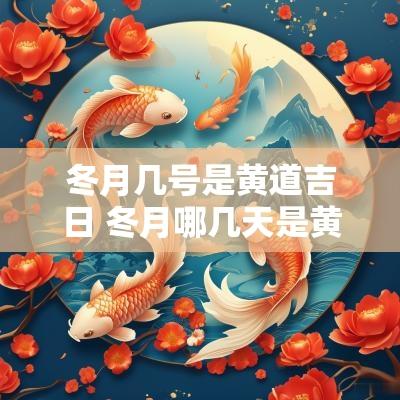 冬月几号是黄道吉日 冬月哪几天是黄道吉日