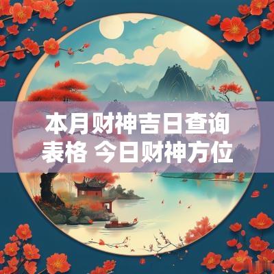 本月财神吉日查询表格 今日财神方位查询表2025年