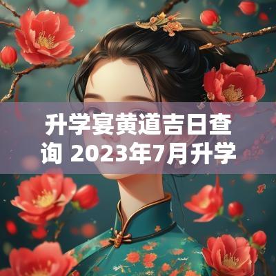 升学宴黄道吉日查询 2025年7月升学宴黄道吉日查询
