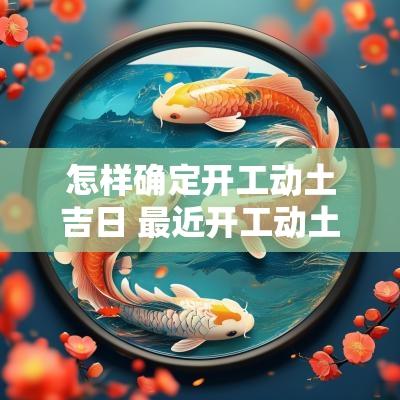 怎样确定开工动土吉日 最近开工动土吉日查询