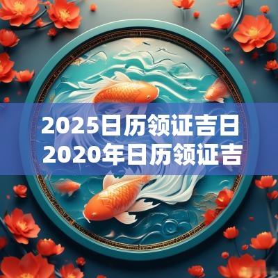 2025日历领证吉日 2025年日历领证吉日