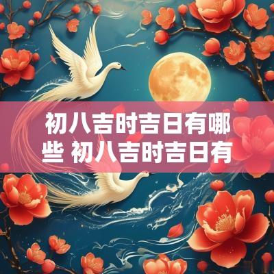 初八吉时吉日有哪些 初八吉时吉日有哪些讲究
