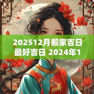 202512月搬家吉日最好吉日 2025年12月搬家最旺日子