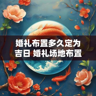 婚礼布置多久定为吉日 婚礼场地布置要多久