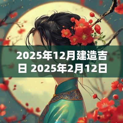 2025年12月建造吉日 2025年2月12日吉日